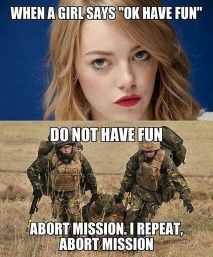 WHEN A GIRL SAYS "OK HAVE FUN" DO NOT HAVE FUN ABORT MISSION, I REPEAT, ABORT MISSION